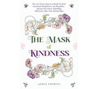 The Mask of Kindness: The 100% Proven System to Break Free from Emotional Manipulators, Set Boundaries, Reclaim Your Power, Rebuilding Self-Esteem After Toxic Relationships