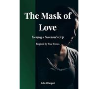 THE MASK OF LOVE: Escaping a Narcissist’s Grip Inspired by True Events
