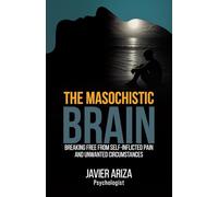 The Masochistic Brain: Breaking Free from Self-Inflicted Pain and Unwanted Circumstances