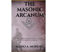 THE MASONIC ARCANUM: THE THREE REVISED OCCULT WORKS OF MARIO A. MORENO