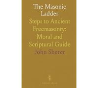 The Masonic Ladder: Steps to Ancient Freemasonry: Moral and Scriptural Guide