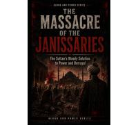 The Massacre of the Janissaries: The Sultan’s Bloody Solution to Power and Betrayal: 8