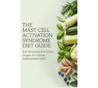 The Mast Cell Activation Syndrome Diet Guide: Low-Histamine Low-Lectin Recipes for Chronic Inflammation Relief