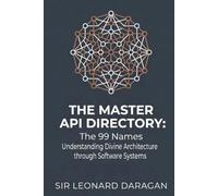 The Master API Directory: The 99 Names : Understanding Divine Architecture through Software Systems