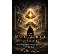 The Master Architect of Reality: Becoming The Conscious Builder Of The Self