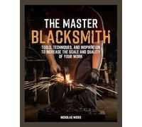 The Master Blacksmith: Tools, Techniques, and Inspiration to Increase the Scale and Quality of Your Work