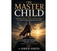 THE MASTER CHILD: Applying Friedrich Nietzsche Philosophy for Raising a Child Who Dominates Life
