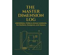 The Master Dimension Logbook - Universal Form & Scale Manual: A Measurement Logbook For Builders, Designer, and Makers.