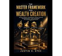The Master Framework for Wealth Creation: Building Financial Independence Through Investing, Entrepreneurship, Asset Management, and Strategic Decision-Making: 5