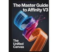 The Master Guide to Affinity V3: The Unified Canvas: Ein Umfassendes Handbuch Für Das Affinity by Canva-Ökosystem