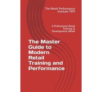 The Master Guide to Modern Retail Training and Performance: A Guide to Professional Retail Training & Development