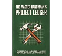 The Master Handyman's Project Ledger: The Essential Organizer for Home Repairs, DIY Builds & Maintenance