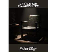 The Master Interrogator: The Story Of Hanns Joachim Scharff