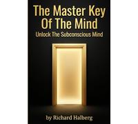 The Master Key Of The Mind: Unlocking Subconscious Power: Mastering Charles F. Haanel's Guide to Inner Success