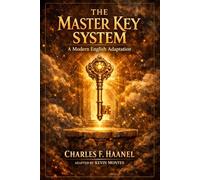 The Master Key System: A Modern English Adaptation: Charles F. Haanel's Complete 24-Part Programme for Unlocking the Power of Your Mind, Attracting ... to Live - Fully Rewritten for Today's Reader