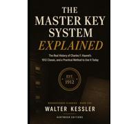 The Master Key System Explained: The Real History of Charles F. Haanel's 1912 Classic, and a Practical Method to Use It Today