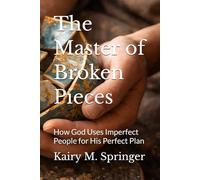 The Master of Broken Pieces: How God Uses Imperfect People for His Perfect Plan