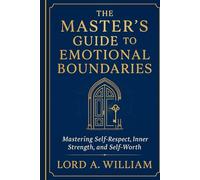 THE MASTER’S GUIDE TO EMOTIONAL BOUNDARIES: Mastering Self-Respect, Inner Strength, and Self-Worth
