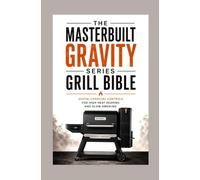 The Masterbuilt Gravity Series Grill Bible: Digital Charcoal Controls for High Heat Searing and Slow Smoking