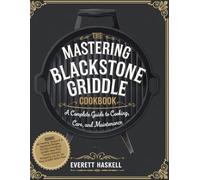 The Mastering Blackstone Griddle Cookbook: A Complete Guide to Cooking, Care, and Maintenance.