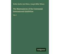 The Masterpieces of the Centennial International Exhibition: Vol. I