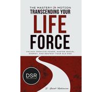 The Mastery In Motion: Transcending your life force: The Ultimate Guide To Creative Power, Mastering Sexual Energy, & Letting Go Of Your Old Ego