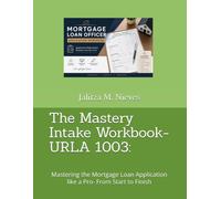 The Mastery Intake Workbook- URLA 1003:: Mastering the Mortgage Loan Application like a Pro- From Start to Finish