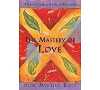 The Mastery of Love: A Practical Guide to the Art of Relationship, A Toltec Wisdom Book: 2