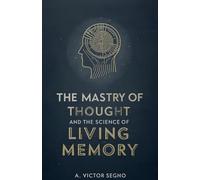 The Mastery of Thought and the Science of Living Memory: Discover how disciplined thinking transforms memory from passive recall into a powerful force for clarity, confidence, and success.