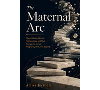The Maternal Arc: How the Brain, Identity, Relationships, and Work Reorganize Across Pregnancy, Birth, and Beyond