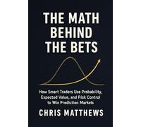 The Math Behind The Bets: How Smart Traders Use Probability, Expected Value, and Risk Control to Win Prediction Markets
