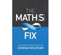The Math(s) Fix,: An Education Blueprint Of The Ai Age by Wolfram, Conrad