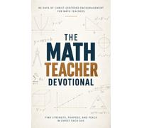 The Math Teacher Devotional: A 40 Day Christian Devotional for Math Teachers, Educators, and Classroom Leaders to Build Unshakable Faith, Trust God ... Lesson, and Walk with Jesus in the Classroom