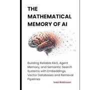The Mathematical Memory of AI: Building Reliable RAG, Agent Memory and Semantic Search Systems with Embeddings, Vector Databases and Retrieval Pipelines