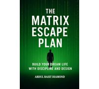 The Matrix Escape Plan: Build Your Dream Life with Discipline and Design