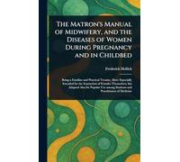 The Matron's Manual of Midwifery, and the Diseases of Women During Pregnancy and in Childbed