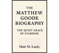 THE MATTHEW GOODE BIOGRAPHY: THE QUIET GRACE OF STARDOM