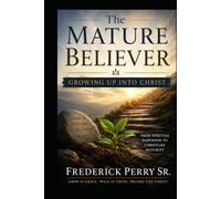 THE MATURE BELIEVER: GROWING UP INTO CHRIST