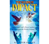 The Maximum Impact: Unleashing God's Power Within You to Transform The World Around You