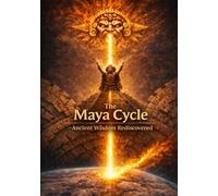 THE MAYA CYCLE Ancient Wisdom Rediscovered: Pyramids, Catastrophic Floods, and the Forgotten Reset Cycles of Earth