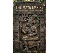 The Maya Empire: A History of Power, Culture, and Collapse