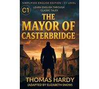 The Mayor of Casterbridge (C1 Advanced English Edition): A Simplified Literary Classic for High-Level English Learners: Learn Advanced English ... Novel | Ideal for ESL, EFL, and Self-Study