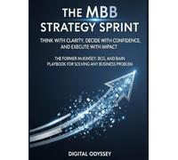The MBB Strategy Sprint: Think with Clarity, Decide with Confidence, and Execute with Impact: The Former McKinsey, BCG, and Bain Playbook for Solving Any Business Problem