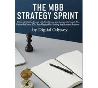 The MBB Strategy Sprint: Think with Clarity, Decide with Confidence, and Execute with Impact: The Former McKinsey, BCG, and Bain Playbook for Solving Any Business Problem