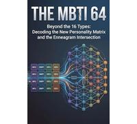 THE MBTI 64: Beyond the 16 Types: Decoding the New Personality Matrix and the Enneagram Intersection