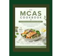 THE MCAS COOKBOOK: Low-Histamine & Anti-Inflammatory Diet Guide: 90+ Mast Cell Activation Syndrome-Friendly Recipes to Reduce Flare-Ups, Soothe Inflammation, and Eat Without Fear