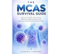 The MCAS Survival Guide: Understand Triggers, Reduce Flares, Master Low Histamine Eating, and Build Your Personalized Management Toolkit