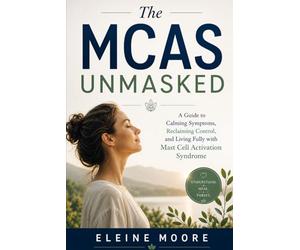 THE MCAS UNLOCKED: A Guide to Calming Symptoms, Reclaiming Control, and Living Fully with Mast Cell Activation Syndrome