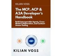 The MCP, ACP & A2A Developer’s Handbook: Build Interoperable Agents, Cross-Model Collaboration, and Context-Aware Tooling