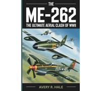 The Me-262: The Ultimate Aerial Clash of WWII: Inside the Legendary Dogfights Between the Me-262 and P-51 Mustang-The Fighters, The Pilots, Their Design and Engineering, and the Turning Points.